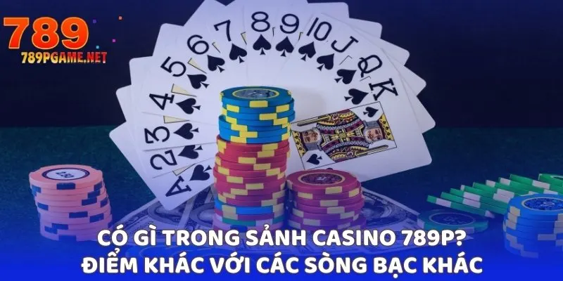 Có gì trong sảnh casino 789P? Điểm khác với các sòng bạc khác Có gì trong sảnh casino 789P? Điểm khác với các sòng bạc khác