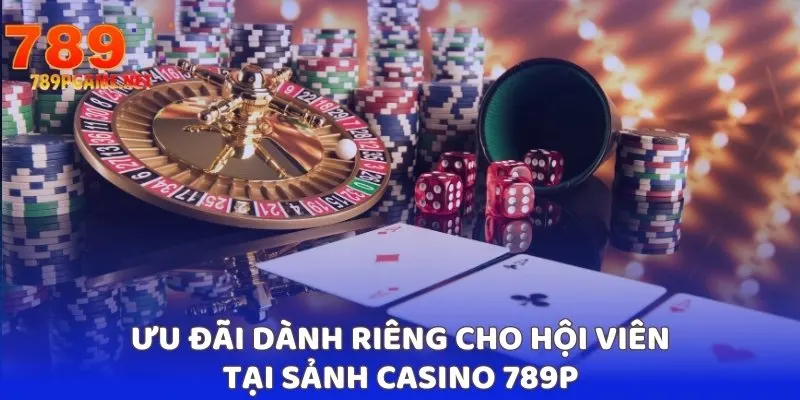 Ưu đãi dành riêng cho hội viên tại sảnh casino 789P Ưu đãi dành riêng cho hội viên tại sảnh casino 789P
